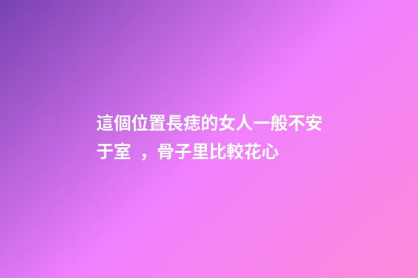 這個位置長痣的女人一般不安于室，骨子里比較花心